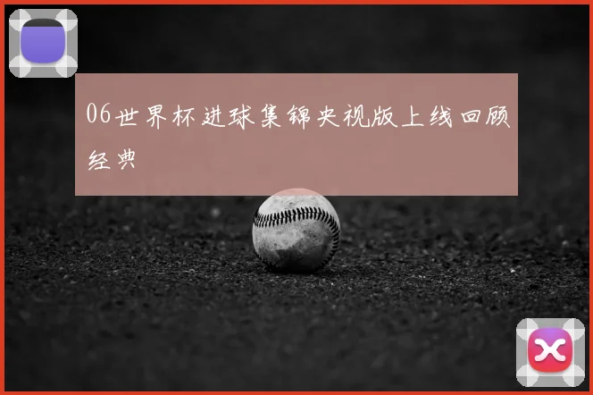 06世界杯进球集锦央视版上线回顾经典