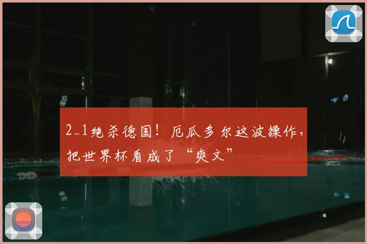 2_1绝杀德国！厄瓜多尔这波操作，把世界杯看成了“爽文”