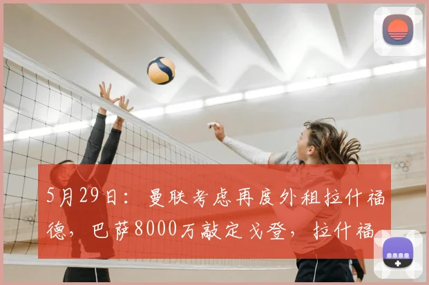 5月29日:曼联考虑再度外租拉什福德,巴萨8000万敲定戈登,拉什福德该何去何从?_欧元_合同_纽卡斯尔联