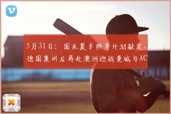 5月31日:国米夏季热身计划敲定,德国集训后再赴澳洲迎战曼城与AC米兰_比赛_意甲_尤文图斯