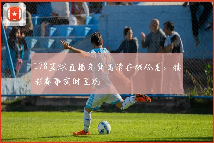 178篮球直播免费高清在线观看，精彩赛事实时呈现