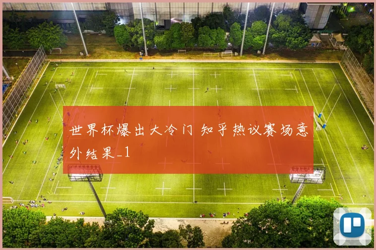 世界杯爆出大冷门 知乎热议赛场意外结果_1