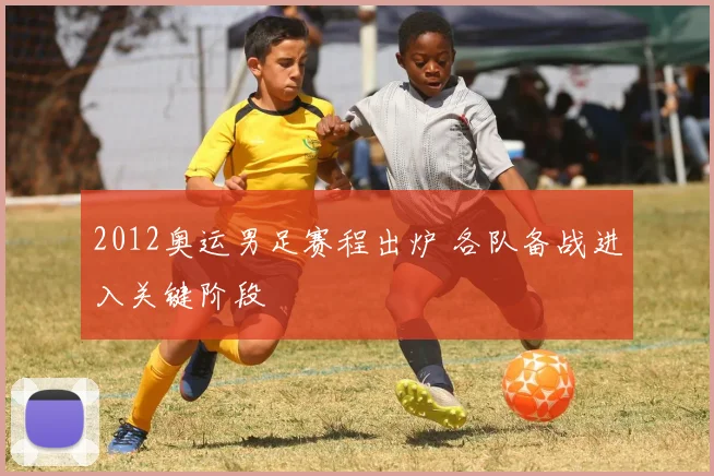 2012奥运男足赛程出炉 各队备战进入关键阶段